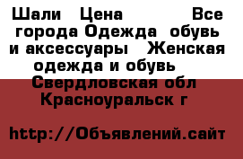 Шали › Цена ­ 3 000 - Все города Одежда, обувь и аксессуары » Женская одежда и обувь   . Свердловская обл.,Красноуральск г.